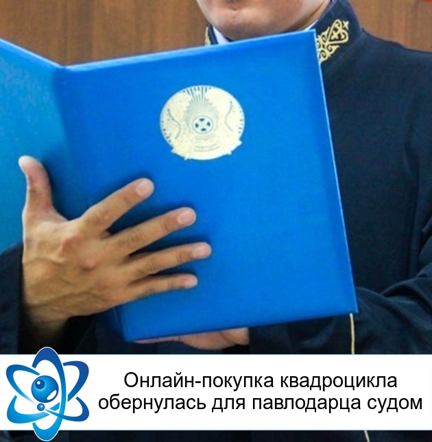 Онлайн-покупка квадроцикла обернулась для павлодарца судом