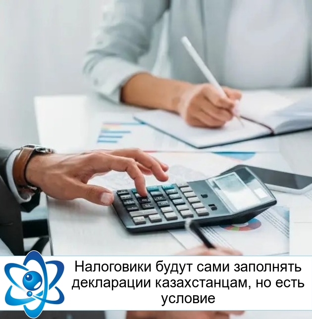 Налоговики будут сами заполнять декларации казахстанцам, но есть условие