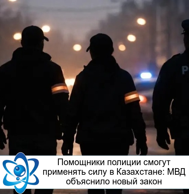 Помощники полиции смогут применять силу в Казахстане: МВД объяснило новый закон