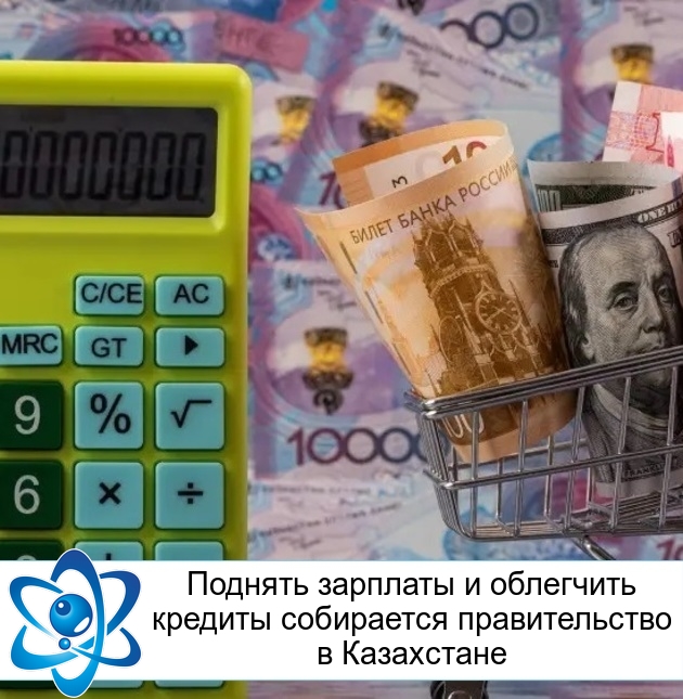 Поднять зарплаты и облегчить кредиты собирается правительство в Казахстане